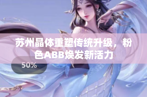 蘇州晶體重塑傳統(tǒng)升級，粉色ABB煥發(fā)新活力