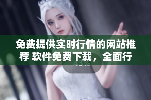免費提供實時行情的網(wǎng)站推薦 軟件免費下載，全面行情一網(wǎng)打盡