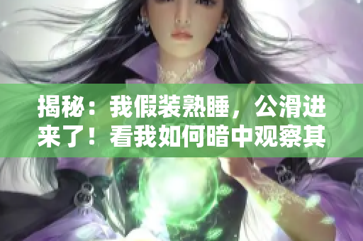 揭秘：我假裝熟睡，公滑進來了！看我如何暗中觀察其動作！