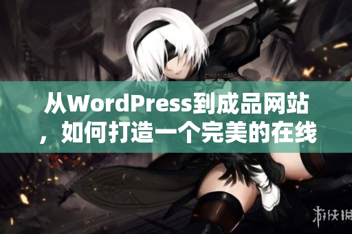 從WordPress到成品網(wǎng)站，如何打造一個(gè)完美的在線展示平臺(tái)