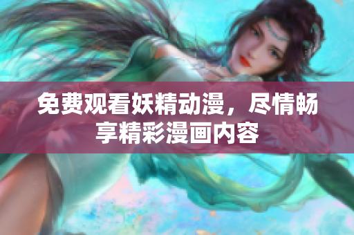免費(fèi)觀看妖精動漫，盡情暢享精彩漫畫內(nèi)容