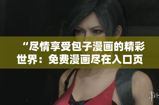 “盡情享受包子漫畫的精彩世界：免費漫畫盡在入口頁面！”
