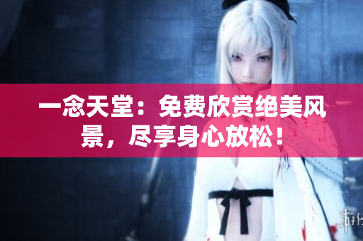 一念天堂：免費(fèi)欣賞絕美風(fēng)景，盡享身心放松！
