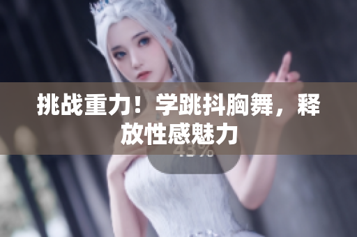 挑戰(zhàn)重力！學(xué)跳抖胸舞，釋放性感魅力