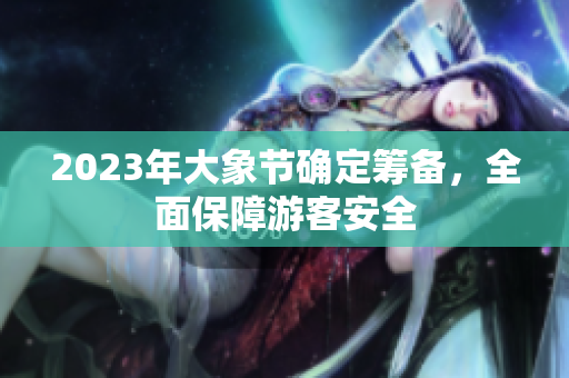 2023年大象節(jié)確定籌備，全面保障游客安全