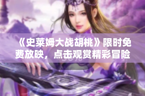 《史萊姆大戰(zhàn)胡桃》限時(shí)免費(fèi)放映，點(diǎn)擊觀賞精彩冒險(xiǎn)故事
