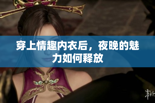 穿上情趣內(nèi)衣后，夜晚的魅力如何釋放