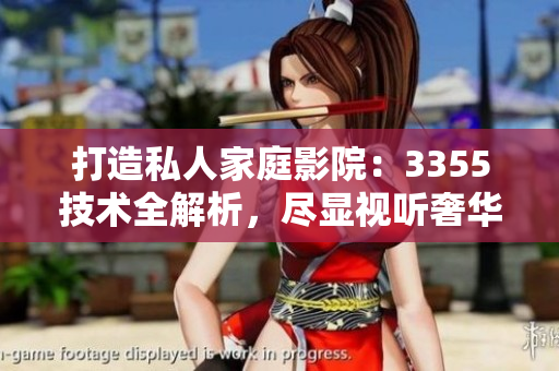打造私人家庭影院：3355技術(shù)全解析，盡顯視聽(tīng)奢華