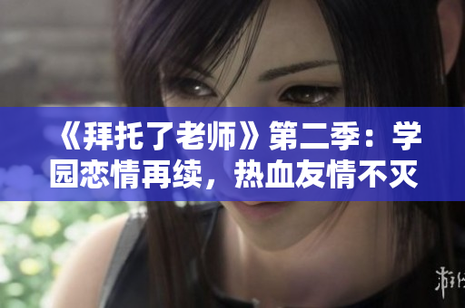 《拜托了老師》第二季：學(xué)園戀情再續(xù)，熱血友情不滅