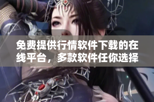 免費提供行情軟件下載的在線平臺，多款軟件任你選擇