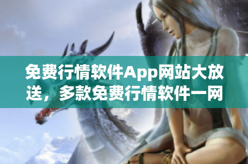 免費(fèi)行情軟件App網(wǎng)站大放送，多款免費(fèi)行情軟件一網(wǎng)打盡