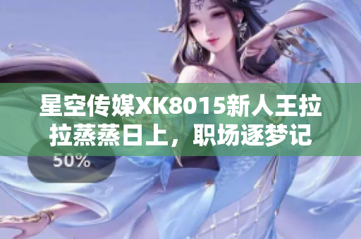 星空傳媒XK8015新人王拉拉蒸蒸日上，職場(chǎng)逐夢(mèng)記