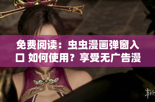 免費(fèi)閱讀：蟲(chóng)蟲(chóng)漫畫(huà)彈窗入口 如何使用？享受無(wú)廣告漫畫(huà)閱讀新體驗(yàn)