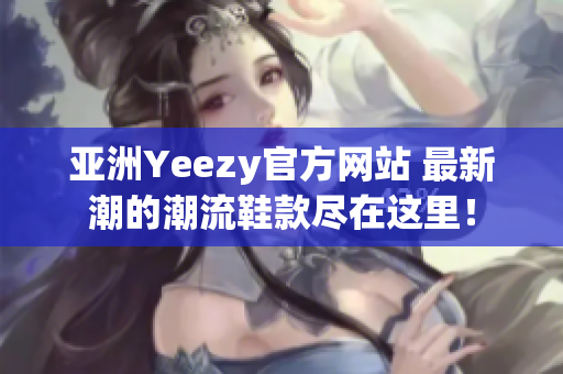 亞洲Yeezy官方網(wǎng)站 最新潮的潮流鞋款盡在這里！