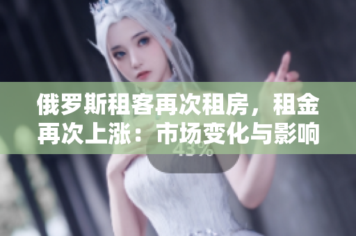 俄羅斯租客再次租房，租金再次上漲：市場變化與影響