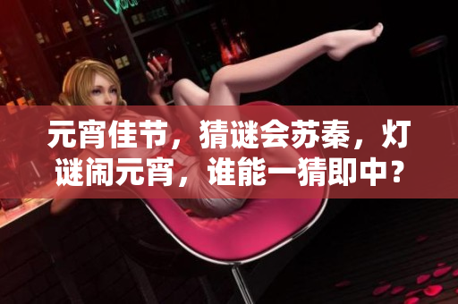 元宵佳節(jié)，猜謎會蘇秦，燈謎鬧元宵，誰能一猜即中？