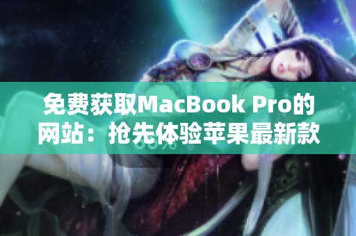 免費獲取MacBook Pro的網(wǎng)站：搶先體驗蘋果最新款筆記本！