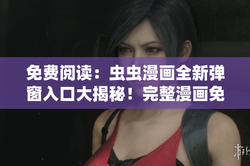 免費閱讀：蟲蟲漫畫全新彈窗入口大揭秘！完整漫畫免費觀看！