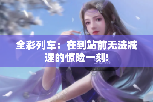全彩列車：在到站前無法減速的驚險(xiǎn)一刻!
