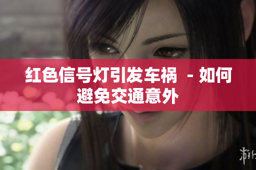 紅色信號燈引發(fā)車禍  - 如何避免交通意外