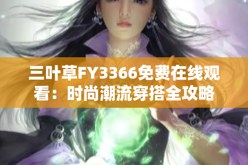 三葉草FY3366免費(fèi)在線觀看：時(shí)尚潮流穿搭全攻略