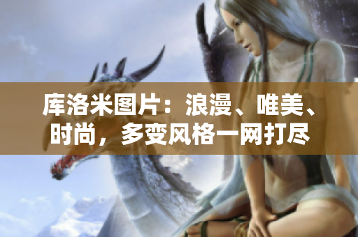 庫洛米圖片：浪漫、唯美、時尚，多變風(fēng)格一網(wǎng)打盡