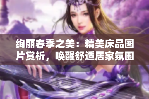 絢麗春季之美：精美床品圖片賞析，喚醒舒適居家氛圍