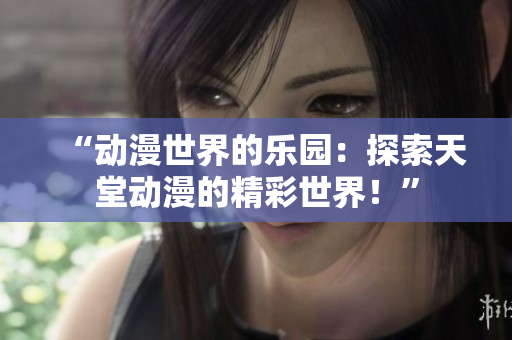 “動(dòng)漫世界的樂園：探索天堂動(dòng)漫的精彩世界！”