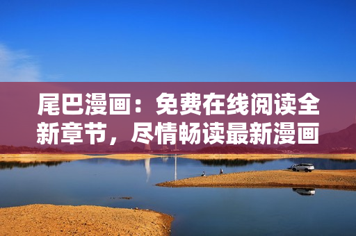 尾巴漫畫(huà)：免費(fèi)在線閱讀全新章節(jié)，盡情暢讀最新漫畫(huà)劇情