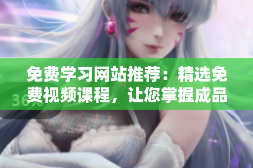 免費(fèi)學(xué)習(xí)網(wǎng)站推薦：精選免費(fèi)視頻課程，讓您掌握成品PPT的制作技巧