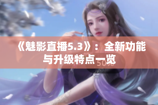 《魅影直播5.3》：全新功能與升級特點(diǎn)一覽