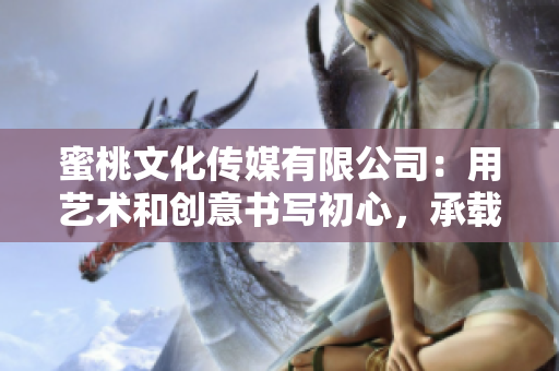 蜜桃文化傳媒有限公司：用藝術(shù)和創(chuàng)意書寫初心，承載與時(shí)俱進(jìn)的價(jià)值觀。