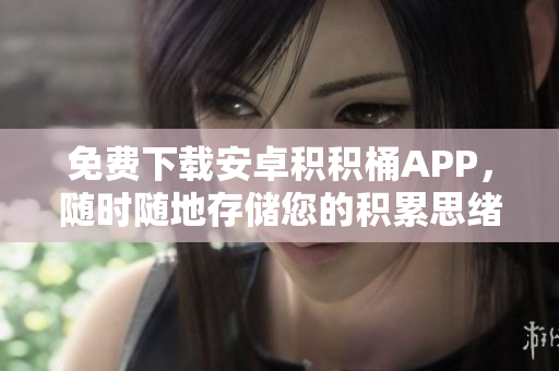 免費下載安卓積積桶APP，隨時隨地存儲您的積累思緒