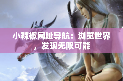 小辣椒網(wǎng)址導(dǎo)航：瀏覽世界，發(fā)現(xiàn)無限可能