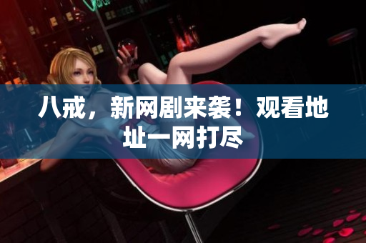 八戒，新網(wǎng)劇來襲！觀看地址一網(wǎng)打盡