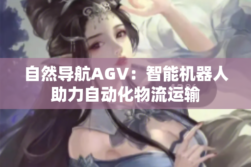 自然導(dǎo)航AGV：智能機(jī)器人助力自動化物流運輸