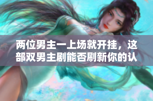 兩位男主一上場就開掛，這部雙男主劇能否刷新你的認(rèn)知？