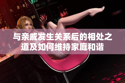與親戚發(fā)生關系后的相處之道及如何維持家庭和諧