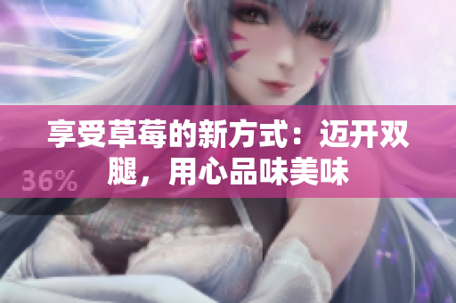 享受草莓的新方式：邁開雙腿，用心品味美味