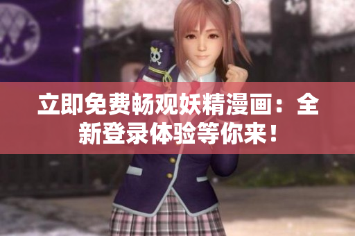 立即免費暢觀妖精漫畫：全新登錄體驗等你來！