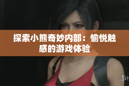 探索小熊奇妙內(nèi)部：愉悅觸感的游戲體驗