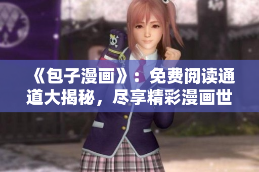 《包子漫畫(huà)》：免費(fèi)閱讀通道大揭秘，盡享精彩漫畫(huà)世界