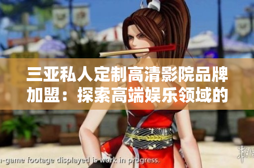 三亞私人定制高清影院品牌加盟：探索高端娛樂領(lǐng)域的新機(jī)遇