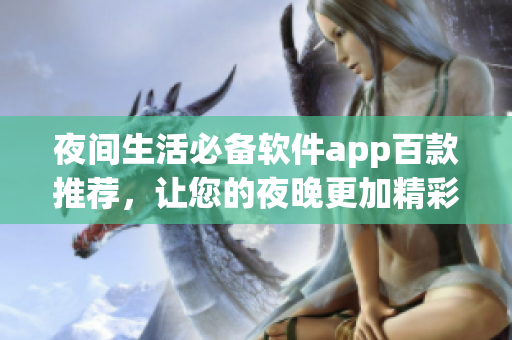 夜間生活必備軟件app百款推薦，讓您的夜晚更加精彩
