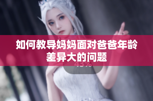 如何教導媽媽面對爸爸年齡差異大的問題