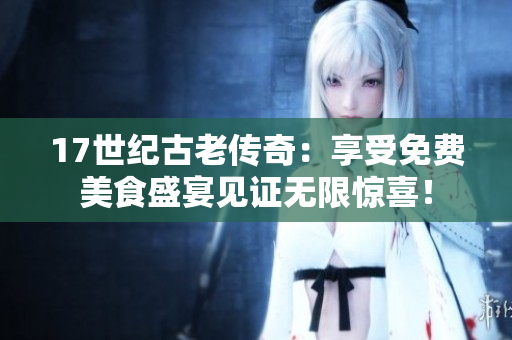 17世紀(jì)古老傳奇：享受免費(fèi)美食盛宴見(jiàn)證無(wú)限驚喜！