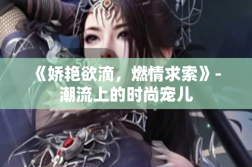 《嬌艷欲滴，燃情求索》- 潮流上的時尚寵兒