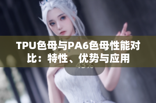TPU色母與PA6色母性能對比：特性、優(yōu)勢與應(yīng)用
