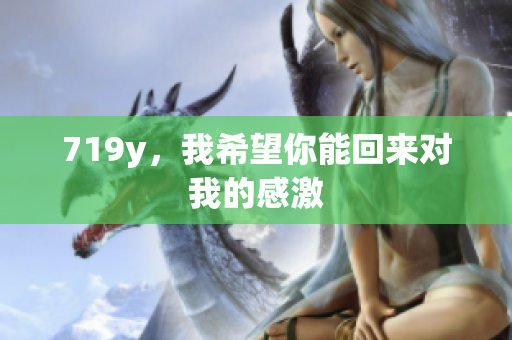 719y，我希望你能回來對我的感激