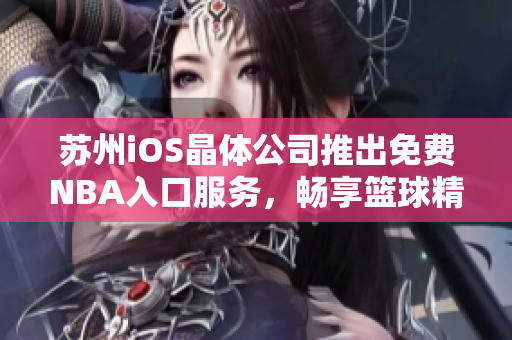 蘇州iOS晶體公司推出免費(fèi)NBA入口服務(wù)，暢享籃球精彩直播